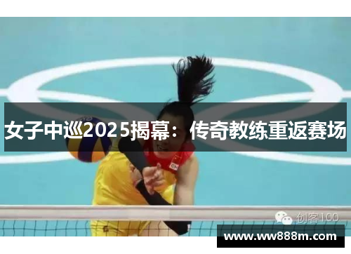 女子中巡2025揭幕：传奇教练重返赛场