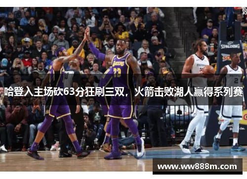 哈登入主场砍63分狂刷三双，火箭击败湖人赢得系列赛